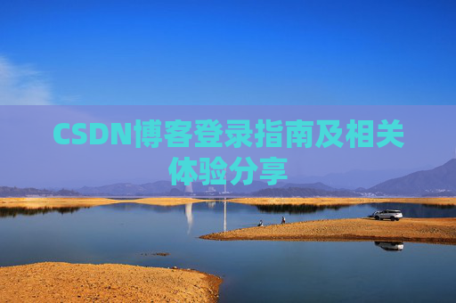 CSDN博客登录指南及相关体验分享 CSDN博客登录指南及相关体验分享