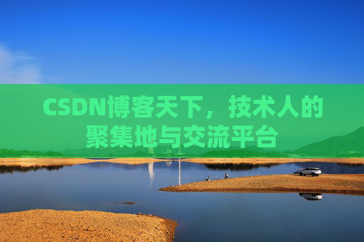 CSDN博客天下,技术人的聚集地与交流平台